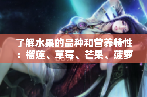 了解水果的品种和营养特性：榴莲、草莓、芒果、菠萝、香蕉