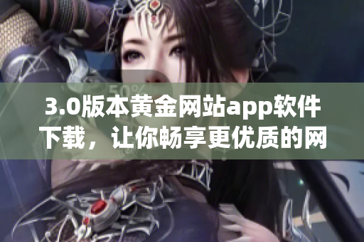 3.0版本黄金网站app软件下载，让你畅享更优质的网络黄金服务