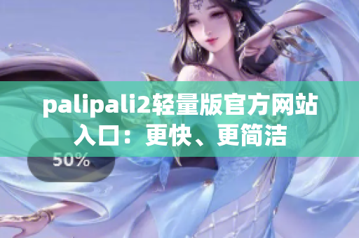 palipali2轻量版官方网站入口：更快、更简洁