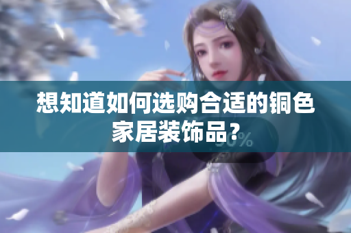 想知道如何选购合适的铜色家居装饰品？