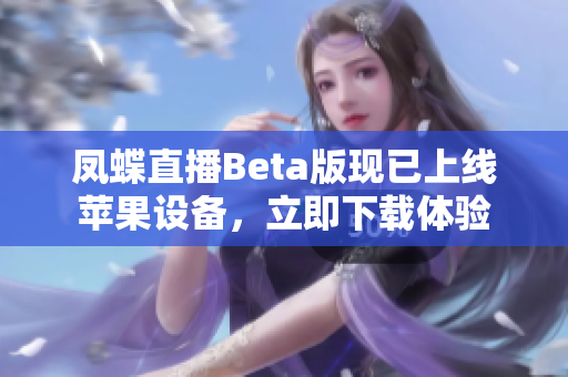 凤蝶直播Beta版现已上线苹果设备，立即下载体验