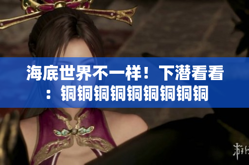 海底世界不一样！下潜看看：铜铜铜铜铜铜铜铜铜