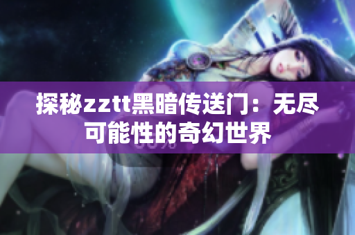 探秘zztt黑暗传送门：无尽可能性的奇幻世界