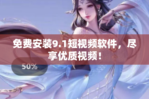免费安装9.1短视频软件，尽享优质视频！