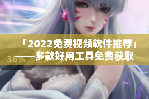 「2022免费视频软件推荐」——多款好用工具免费获取