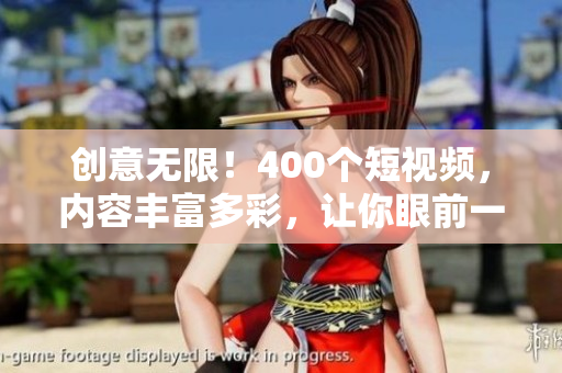 创意无限！400个短视频，内容丰富多彩，让你眼前一亮