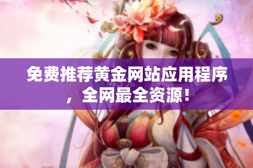 免费推荐黄金网站应用程序，全网最全资源！