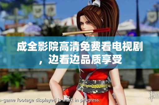 成全影院高清免费看电视剧，边看边品质享受