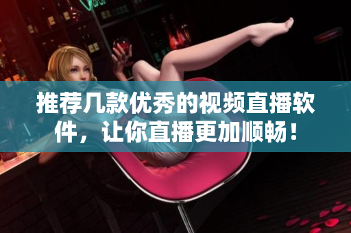 推荐几款优秀的视频直播软件，让你直播更加顺畅！