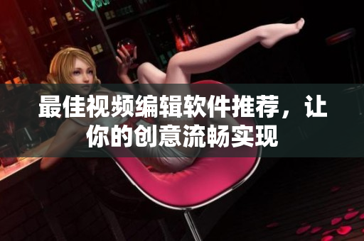 最佳视频编辑软件推荐，让你的创意流畅实现