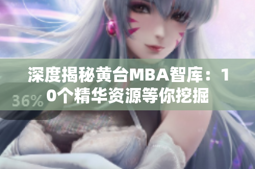深度揭秘黄台MBA智库：10个精华资源等你挖掘