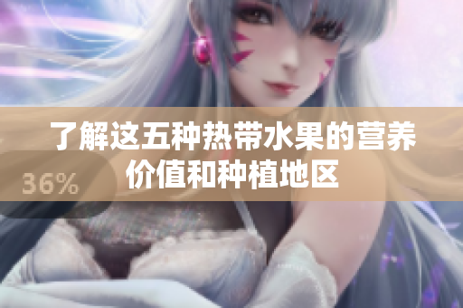 了解这五种热带水果的营养价值和种植地区