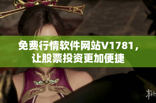 免费行情软件网站V1781，让股票投资更加便捷