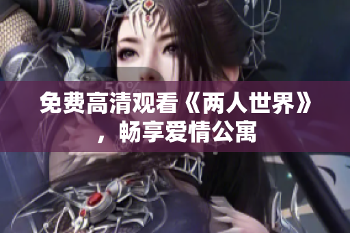免费高清观看《两人世界》，畅享爱情公寓