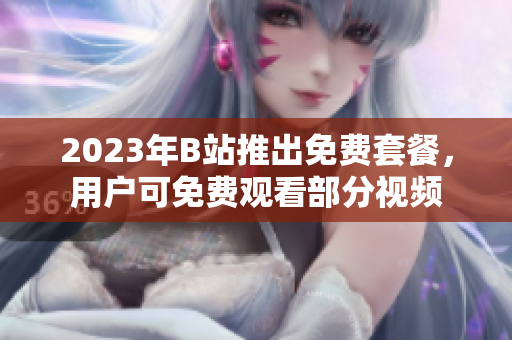 2023年B站推出免费套餐，用户可免费观看部分视频