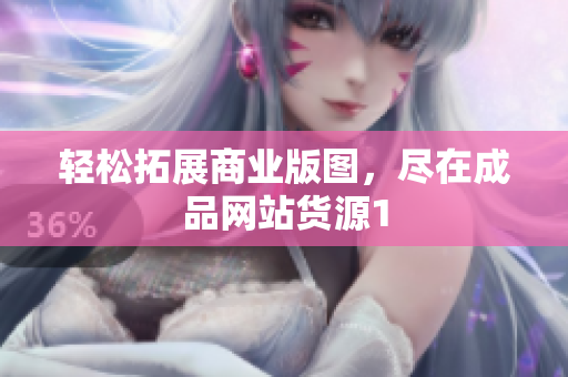 轻松拓展商业版图，尽在成品网站货源1