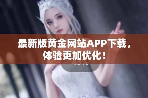 最新版黄金网站APP下载，体验更加优化！