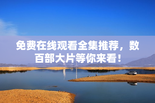 免费在线观看全集推荐，数百部大片等你来看！