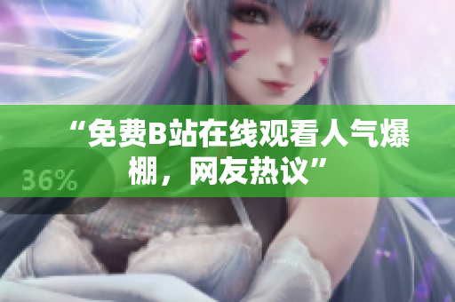 “免费B站在线观看人气爆棚，网友热议”