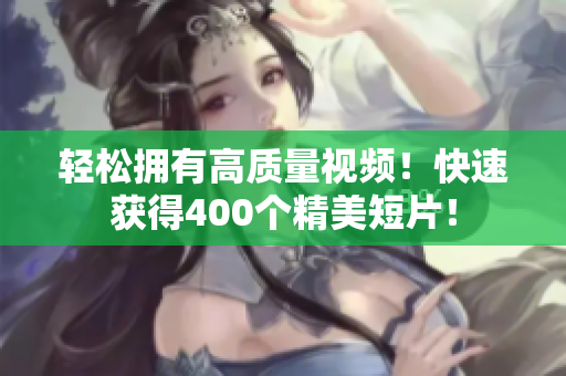 轻松拥有高质量视频！快速获得400个精美短片！