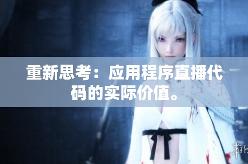 重新思考：应用程序直播代码的实际价值。