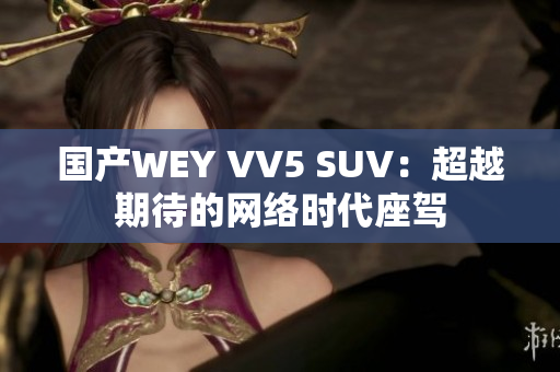 国产WEY VV5 SUV：超越期待的网络时代座驾