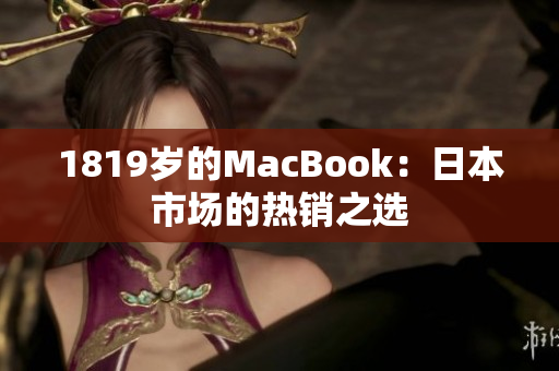 1819岁的MacBook：日本市场的热销之选