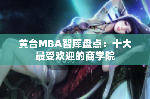 黄台MBA智库盘点：十大最受欢迎的商学院