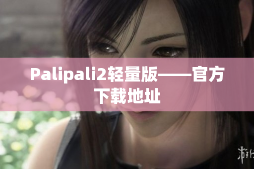 Palipali2轻量版——官方下载地址