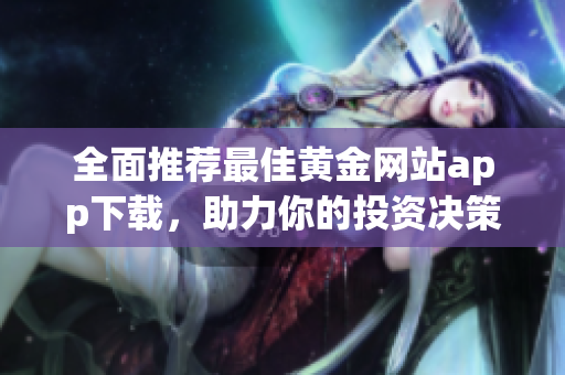 全面推荐最佳黄金网站app下载，助力你的投资决策
