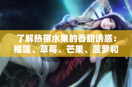 了解热带水果的香甜诱惑：榴莲、草莓、芒果、菠萝和香蕉