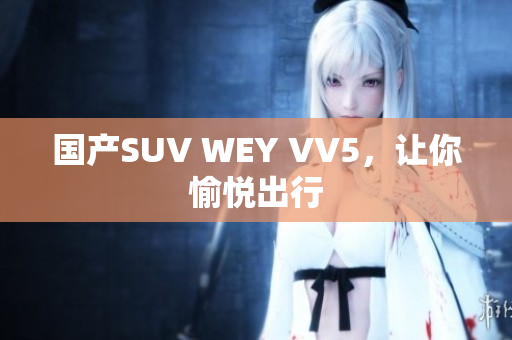 国产SUV WEY VV5，让你愉悦出行