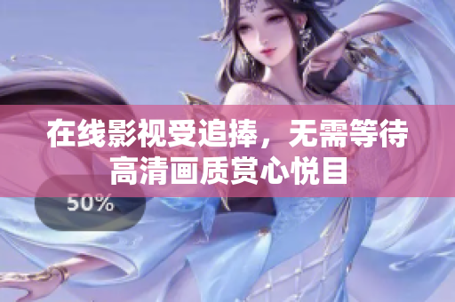 在线影视受追捧，无需等待高清画质赏心悦目