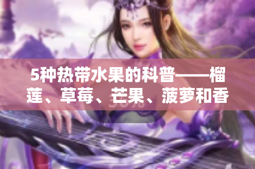 5种热带水果的科普——榴莲、草莓、芒果、菠萝和香蕉