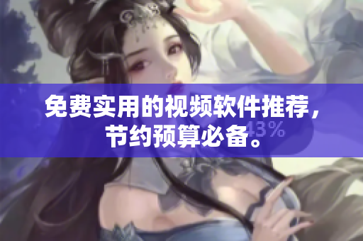 免费实用的视频软件推荐，节约预算必备。