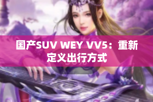 国产SUV WEY VV5：重新定义出行方式