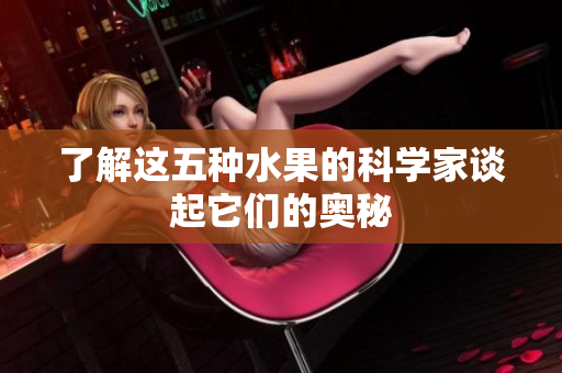 了解这五种水果的科学家谈起它们的奥秘