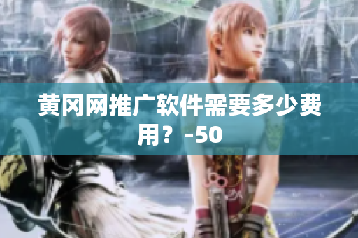 黄冈网推广软件需要多少费用？-50
