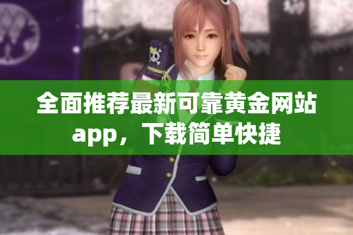 全面推荐最新可靠黄金网站app，下载简单快捷