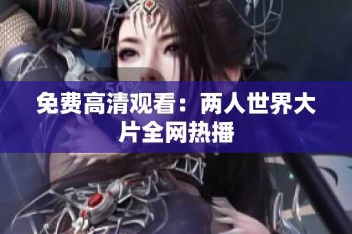 免费高清观看：两人世界大片全网热播
