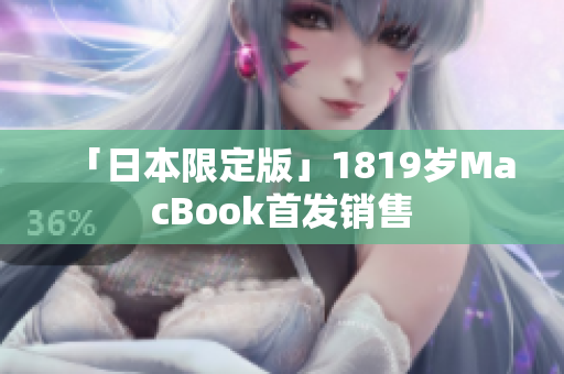 「日本限定版」1819岁MacBook首发销售