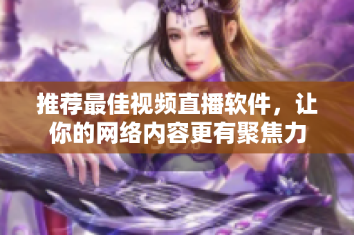推荐最佳视频直播软件，让你的网络内容更有聚焦力