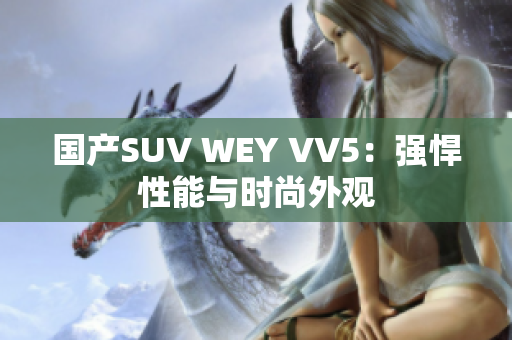 国产SUV WEY VV5：强悍性能与时尚外观