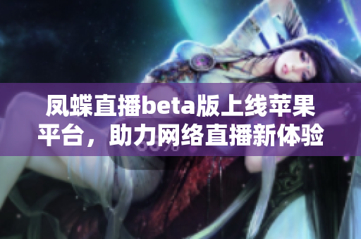 凤蝶直播beta版上线苹果平台，助力网络直播新体验