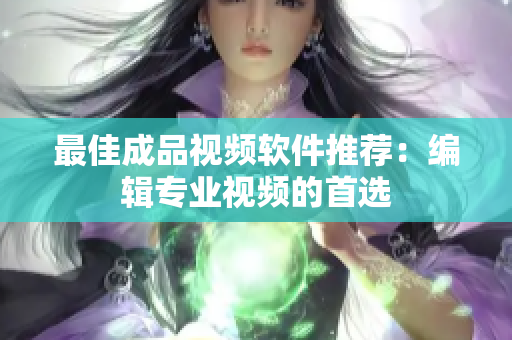 最佳成品视频软件推荐：编辑专业视频的首选
