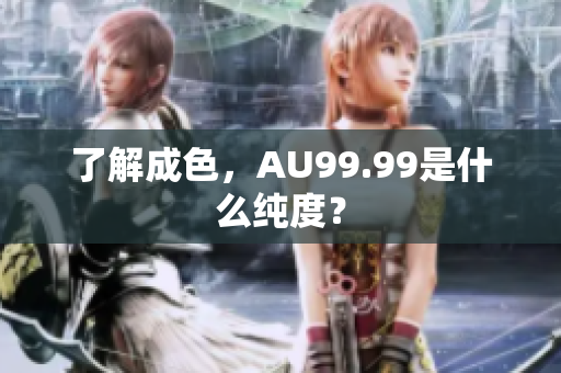 了解成色，AU99.99是什么纯度？