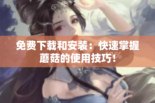 免费下载和安装：快速掌握蘑菇的使用技巧！