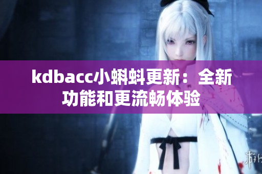 kdbacc小蝌蚪更新：全新功能和更流畅体验