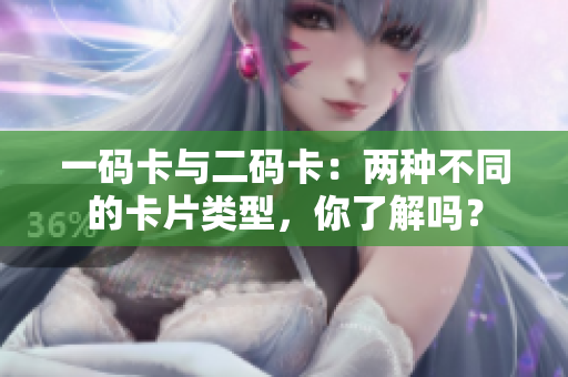 一码卡与二码卡：两种不同的卡片类型，你了解吗？