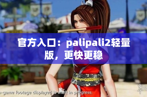 官方入口：palipali2轻量版，更快更稳